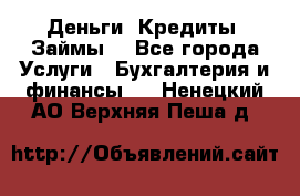 Деньги. Кредиты. Займы. - Все города Услуги » Бухгалтерия и финансы   . Ненецкий АО,Верхняя Пеша д.